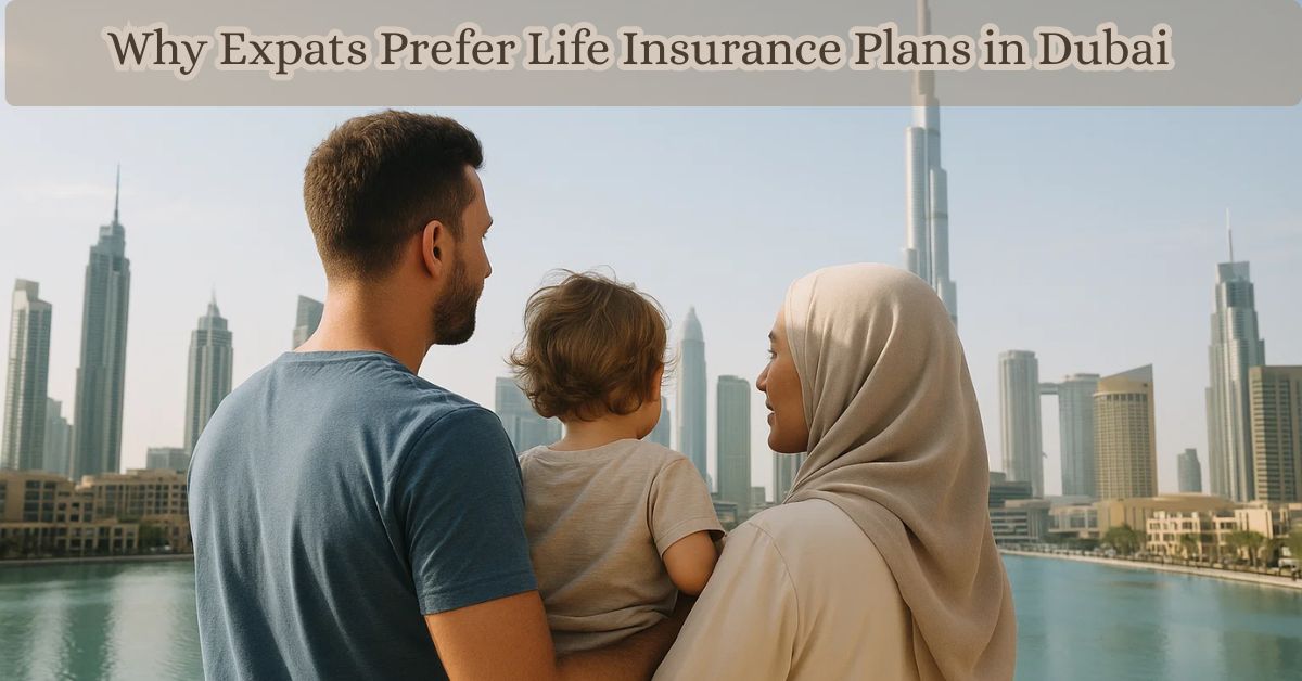 Why Expats Prefer Life Insurance Plans in Dubai