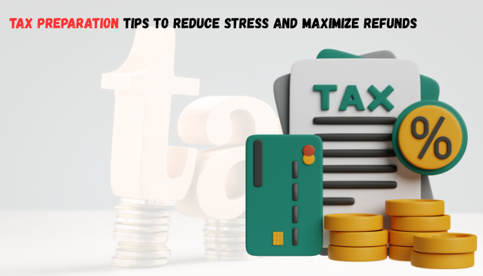 Tax Preparation Tips to Reduce Stress and Maximize Refunds
